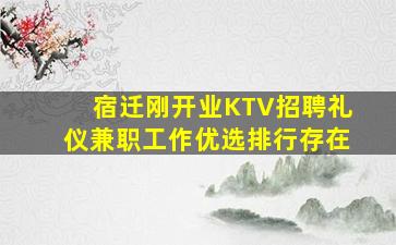 宿迁刚开业KTV招聘礼仪兼职工作优选排行存在